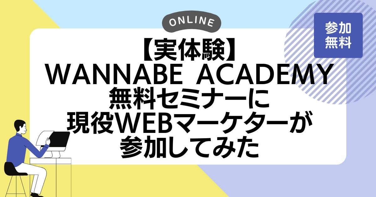 【実体験】Wannabe academy 無料セミナーに現役Webマーケターが参加してみた