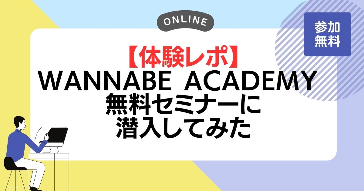 【体験レポ】Wannabe Academy無料セミナーに潜入してみた