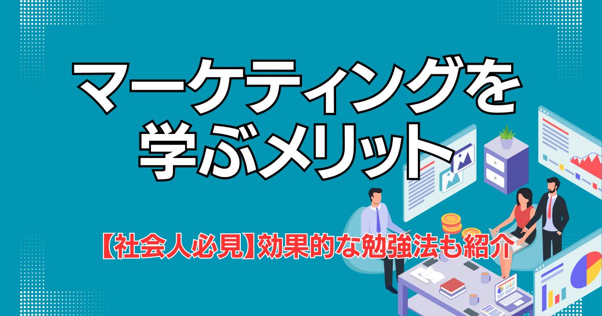 マーケティング 学ぶメリット【社会人必見】効果的な勉強法も紹介