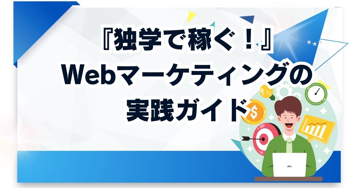 【独学で稼ぐ！】Webマーケティングの実践ガイド