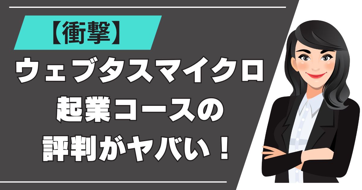 【衝撃】ウェブタス マイクロ起業コースの評判がヤバい！