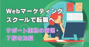 Webマーケティングスクールで転職へ！サポート重視の厳選7校を比較