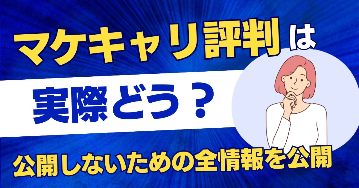 マケキャリ 評判は実際どう?後悔しないための全情報を公開