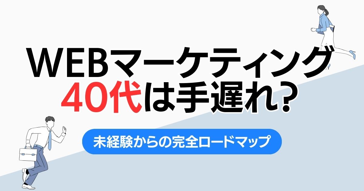 Webマーケティング40代は手遅れ？未経験からの完全ロードマップ