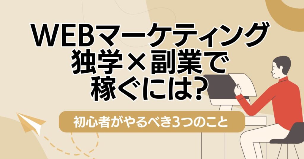 Webマーケティング独学×副業で稼ぐには？初心者がやるべき3つの事
