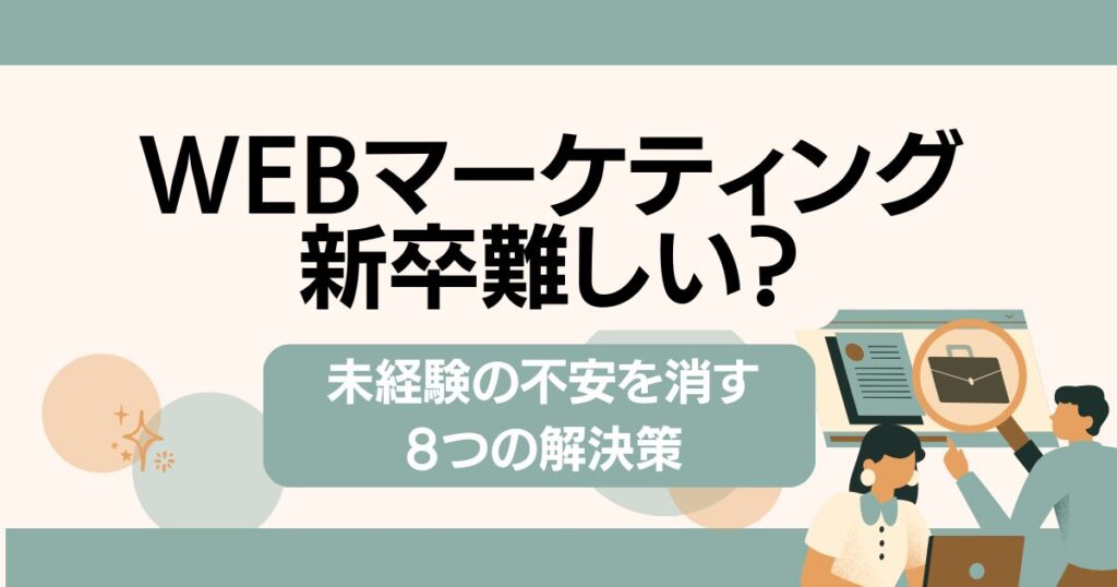 Webマーケティング新卒難しい？未経験の不安を消す8つの解決策