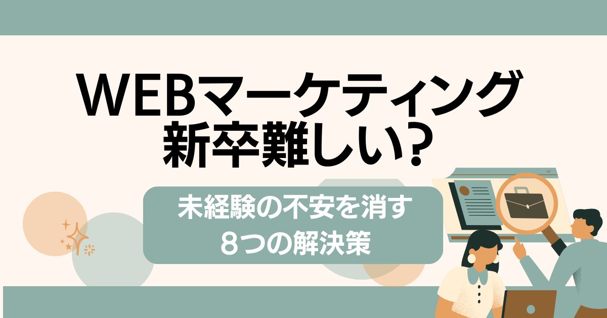 Webマーケティング新卒難しい?未経験の不安を消す8つの解決策