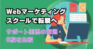 Webマーケティングスクールで転職へ!サポート重視の厳選7校を比較